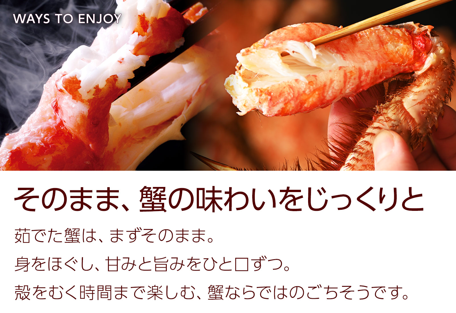 そのまま、蟹の味わいをじっくりと。茹でた蟹をそのまま楽しむのはもちろん、殻をむく時間まで楽しむのが醍醐味。